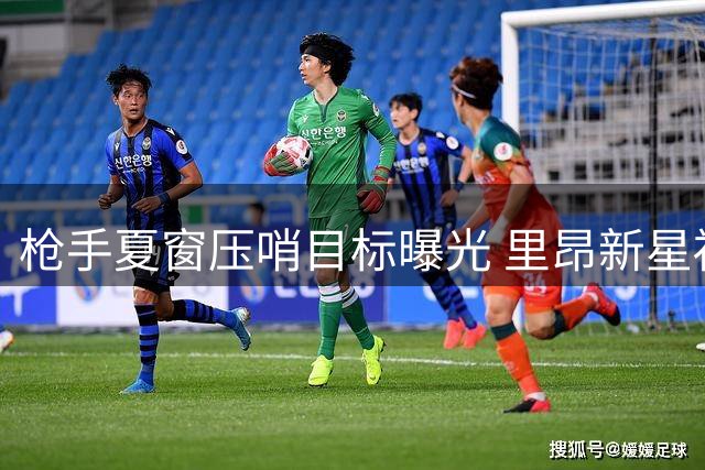 枪手夏窗压哨目标曝光 里昂新星福法纳入选